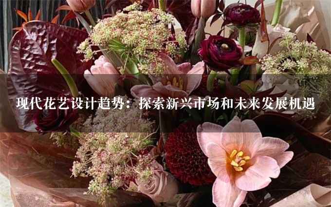 现代花艺设计趋势：探索新兴市场和未来发展机遇