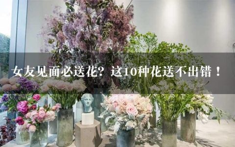 女友见面必送花？这10种花送不出错！