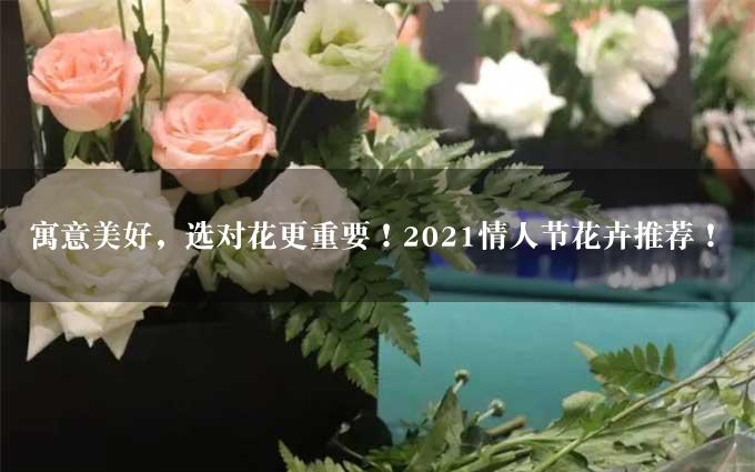 寓意美好，选对花更重要！2021情人节花卉推荐！