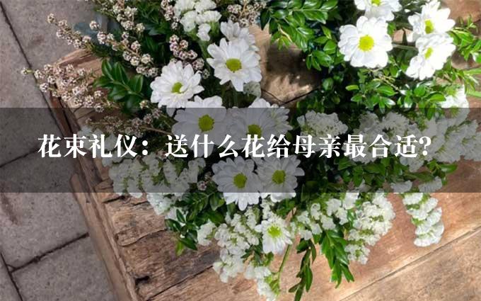 花束礼仪：送什么花给母亲最合适？