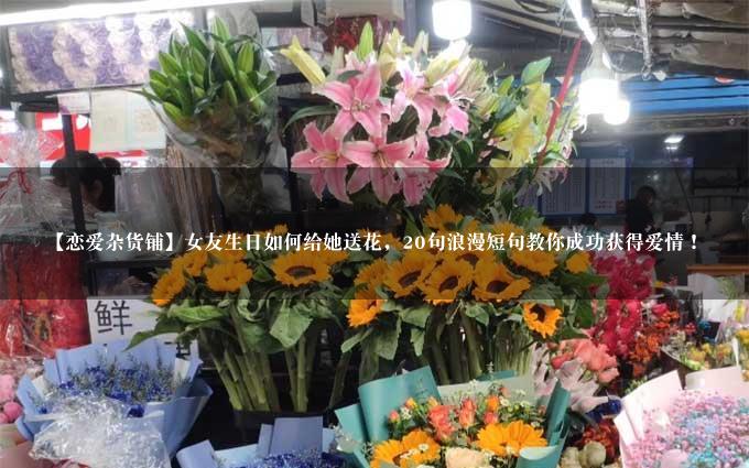 【恋爱杂货铺】女友生日如何给她送花，20句浪漫短句教你成功获得爱情！