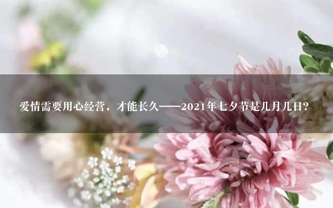 爱情需要用心经营，才能长久——2021年七夕节是几月几日？