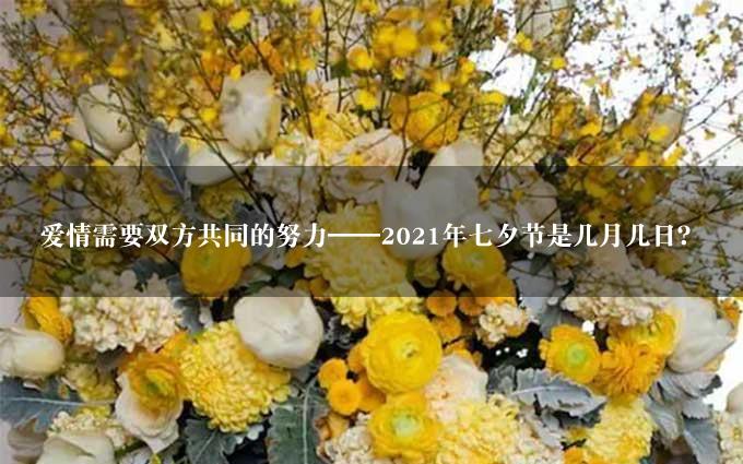 爱情需要双方共同的努力——2021年七夕节是几月几日？