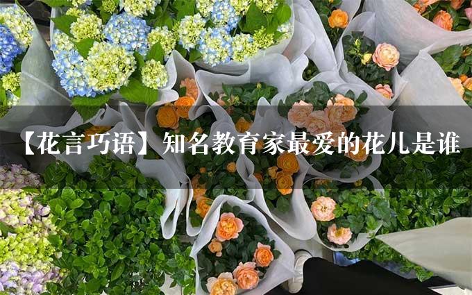 【花言巧语】知名教育家最爱的花儿是谁