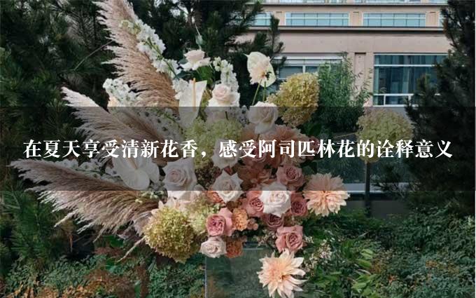 在夏天享受清新花香，感受阿司匹林花的诠释意义