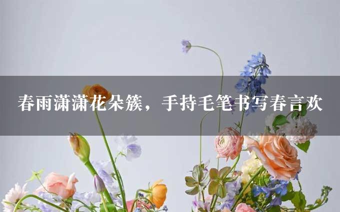 春雨潇潇花朵簇，手持毛笔书写春言欢