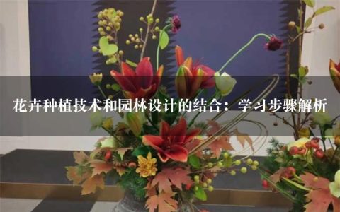 花卉种植技术和园林设计的结合：学习步骤解析