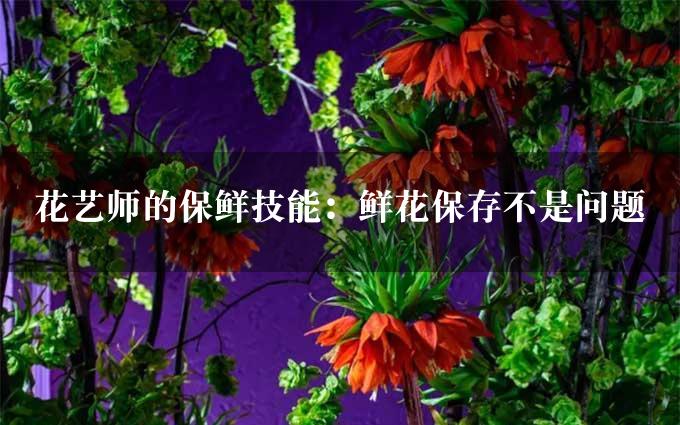 花艺师的保鲜技能：鲜花保存不是问题