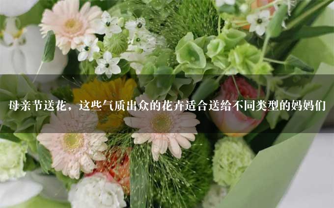 母亲节送花，这些气质出众的花卉适合送给不同类型的妈妈们