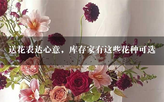 送花表达心意，库存家有这些花种可选