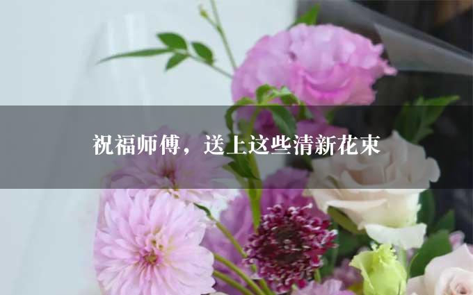 祝福师傅，送上这些清新花束